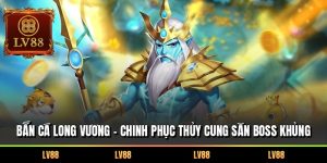 Bắn Cá Long Vương – Chinh Phục Thủy Cung Săn Boss Khủng