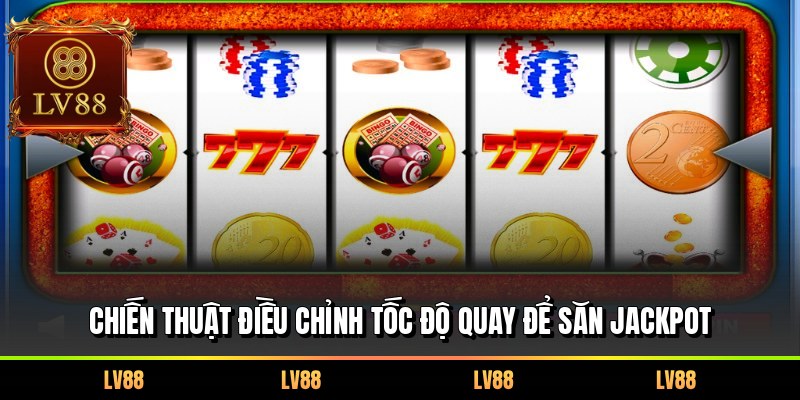 Chiến thuật điều chỉnh tốc độ quay để săn Jackpot